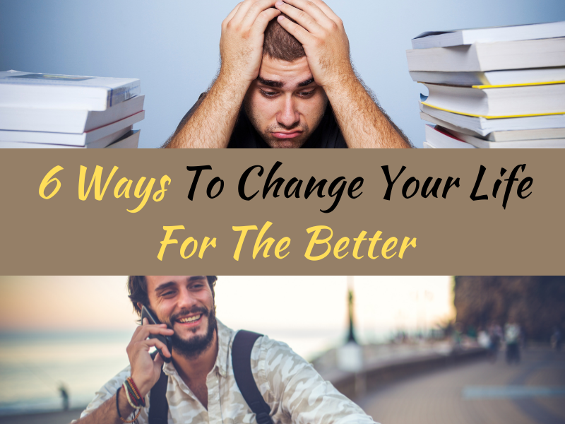 6 Ways To Change Your Life For The Better