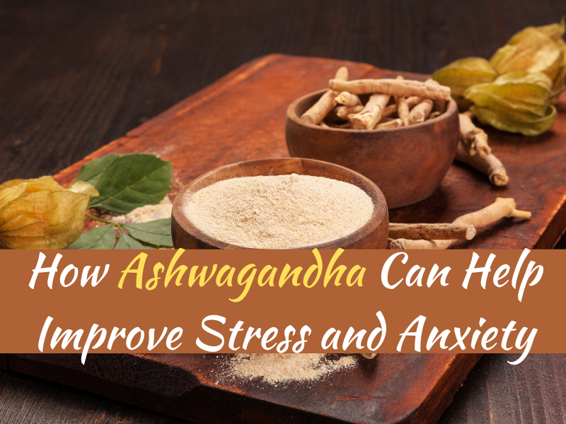How Ashwagandha Can Help Improve Stress and Anxiety